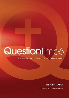 Question Time 6: 150 Questions and Answers on the Catholic Faith - John Flader - cover
