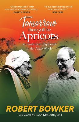 Tomorrow There Will Be Apricots: An Australian Diplomat in the Arab World - Robert Bowker - cover