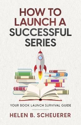 How To Launch A Successful Series: Your Book Launch Survival Guide - Helen B Scheuerer - cover