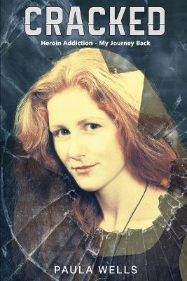 Cracked: Heroin Addiction - My Journey back - Paula Wells - cover