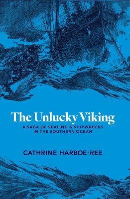 The Unlucky Viking: A Saga of Sealing and Shipwrecks in the Southern Ocean - Cathrine Harboe-Ree - cover