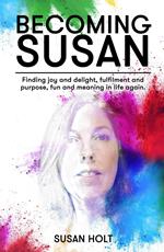 Becoming Susan: Finding joy and delight, fulfilment and purpose, fun and meaning in life again