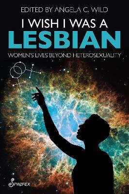 I Wish I Was a Lesbian: Women’s Lives beyond Heterosexuality - Angela C. Wild - cover