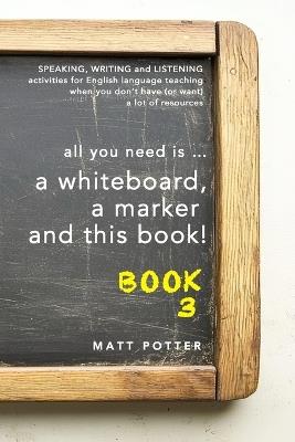all you need is a whiteboard, a marker and this book - Book 3 - Matt Potter - cover