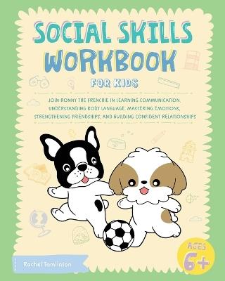 Social Skills Workbook for Kids: Join Ronny the Frenchie in Learning Communication, Understanding Body Language, Mastering Emotions, Strengthening Friendships, and Building Confident Relationships - Ronny the Frenchie,Rachel Tomlinson - cover