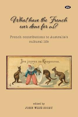 What Have the French Ever Done For Us?: French Contributions to Australia's Cultural Life - cover