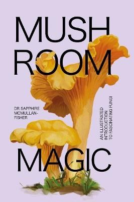 Mushroom Magic: An illustrated introduction to fascinating fungi - Sapphire McMullan-Fisher - cover