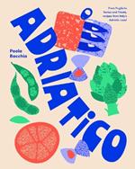Adriatico: From Puglia to Venice and Trieste, recipes from Italy's Adriatic coast