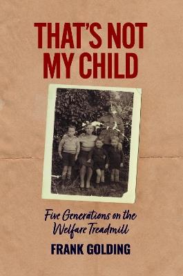 That's Not My Child: Five Generations on the Welfare Treadmill - Frank Golding - cover