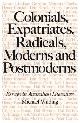 Colonials, Expatriates, Radicals, Moderns and Postmoderns: Essays in Australian Literature - Michael Wilding - cover