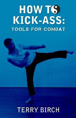 How to Kick-Ass: Tools for combat - Terry Birch - cover