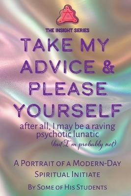 Take My Advice & Please Yourself: A Portrait of a Modern-Day Spiritual Initiate - Students of Michael King - cover