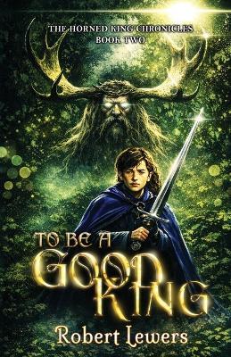 To Be a Good King - Robert Lewers - cover
