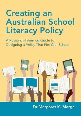 Creating an Australian School Literacy Policy: A Research-Informed Guide to Designing a Policy That Fits Your School - Margaret K Merga - cover