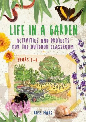 Life in a Garden: Activities and Projects for the Outdoor Classroom, Years F-6 - Ross Mars - cover