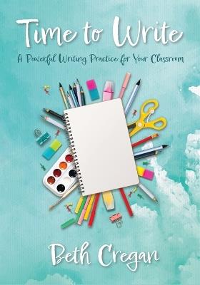 Time to Write: A Powerful Writing Practice for Your Classroom - Beth Cregan - cover