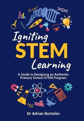 Igniting STEM Learning: A Guide to Designing an Authentic Primary School STEM Program - Adrian Bertolini - cover