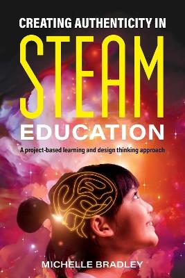 Creating Authenticity in STEAM Education: A Project-Based Learning and Design Thinking Approach - Michelle Bradley - cover