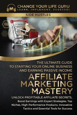 Affiliate Marketing Mastery: The Ultimate Guide to Starting Your Affiliate Marketing Online Business and Earning Passive Income - Change Your Life Guru - cover
