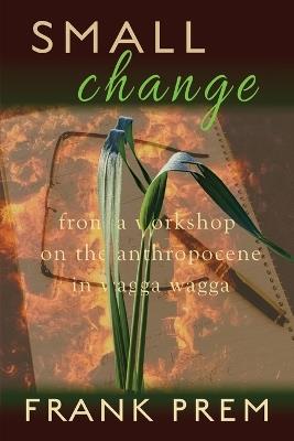 SMALL change: From a Workshop on the Anthropocene in Wagga Wagga - Frank Prem - cover