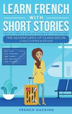 Learn French With Short Stories - Parallel French & English Vocabulary for Beginners. The Adventures of Clara Begin: A New Chapter in France - French Hacking - cover