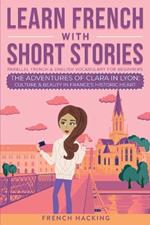 Learn French With Short Stories - Parallel French & English Vocabulary for Beginners. The Adventures of Clara in Lyon: Culture & Beauty in France's Historic Heart