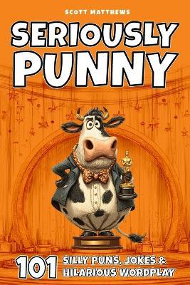Seriously Punny - 101 Silly Puns, Jokes & Hilarious Wordplay - Scott Matthews - cover