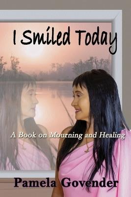 I Smiled Today: A Book on Mourning and Healing - Pamela Govender - cover