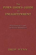 The Porn User's Guide to Enlightenment: Psychosexuality and the Erotic Imagination