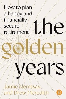 The Golden Years: How to plan a happy and financially secure retirement - Jamie Nemtsas,Drew Meredith - cover