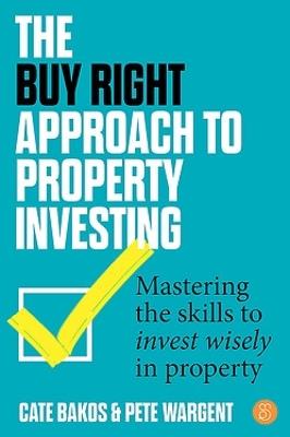 The Buy Right Approach to Property Investing: Mastering the skills to invest wisely in property - Cate Bakos,Pete Wargent - cover