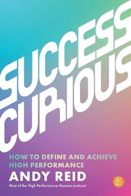 Success Curious: How to define and achieve high performance - Andy Reid - cover