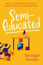 Semi-Educated: What I Learned the Hard Way: A First Year's Teacher's Memoir
