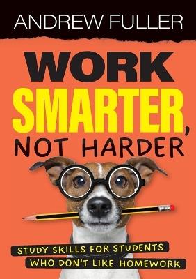 Work Smarter, Not Harder: Study skills for students who dislike homework - Andrew Fuller - cover
