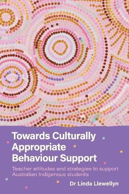Towards Culturally Appropriate Behaviour Support: Teacher attitudes and strategies to support Australian Indigenous students - Linda Llewellyn - cover