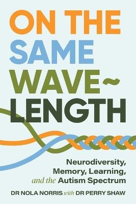 On the Same Wavelength: Neurodiversity, Memory, Learning, and the Autism Spectrum - Nola Norris,Perry Shaw - cover