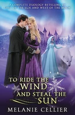 To Ride the Wind and Steal the Sun: A Complete Duology Retelling of East of the Sun and West of the Moon - Melanie Cellier - cover