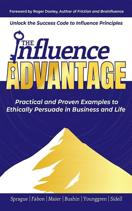 The Influence Advantage: Unlock the Success Code to Influence Principles; Practical and Proven Examples to Ethically Persuade in Business and Life