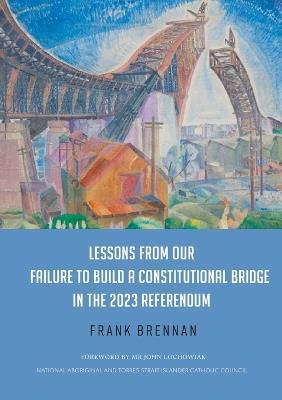 Lessons from Our Failure to Build a Constitutional Bridge in the 2023 Referendum - Frank Brennan - cover