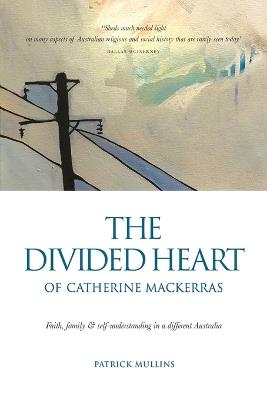 The Divided Heart of Catherine Mackerras: Faith, family & self-understanding in a different Australia - Patrick Mullins - cover