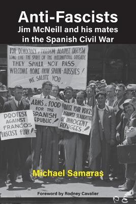 Anti-Fascist: Jim McNeill and his mates in the Spanish Civil War by Michael Samaras - Michael Samaras - cover