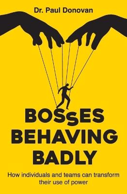 Bosses Behaving Badly: How individuals and teams can transform their use of power - Paul Donovan - cover