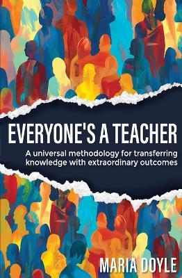 Everyone's a Teacher: A Universal Methodology for Transferring Knowledge with Extraordinary Outcomes - Maria Doyle - cover