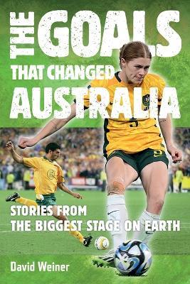 The Goals that Changed Australia: Stories from the Biggest Stage on Earth - Texi Smith - cover