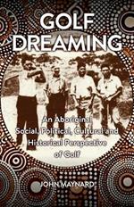 Golf Dreaming: An Aboriginal Social, Political, Cultural and Historical Perspective of Golf