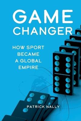Game Changer: How Sport Became a Global Empire - Patrick Nally - cover