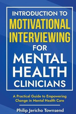 Introduction to Motivational Interviewing for Mental Health Clinicians: A Practical Guide to Empowering Change in Mental Health Care - Philip Jericho Townsend - cover