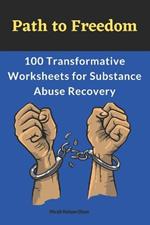 Path to Freedom: 100 Transformative Worksheets for Substance Abuse Recovery: Practical Worksheets for Addiction Recovery, Worksheets to Manage Triggers and Cravings in Recovery