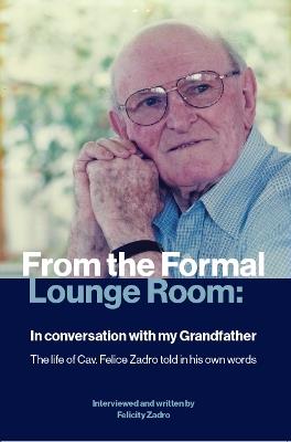 From the Formal Lounge Room: In conversation with my Grandfather: The life of Cav. Felice Zadro told in his own words - Felicity Zadro - cover