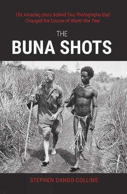 The Buna Shots: The Amazing Story Behind Two Photographs that Changed the Course of World War Two - Stephen Dando-Collins - cover